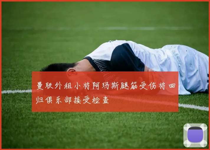 曼联外租小将阿玛斯腿筋受伤将回归俱乐部接受检查