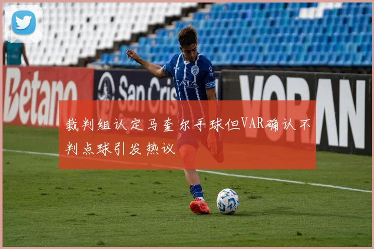 裁判组认定马奎尔手球但VAR确认不判点球引发热议
