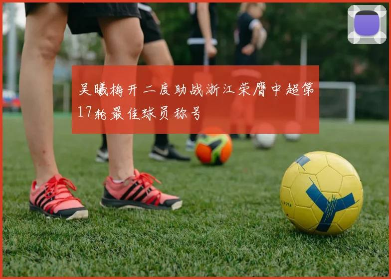 吴曦梅开二度助战浙江荣膺中超第17轮最佳球员称号