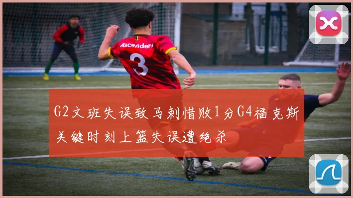 G2文班失误致马刺惜败1分G4福克斯关键时刻上篮失误遭绝杀