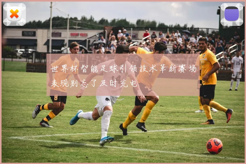 世界杯智能足球引领技术革新赛场表现别忘了及时充电