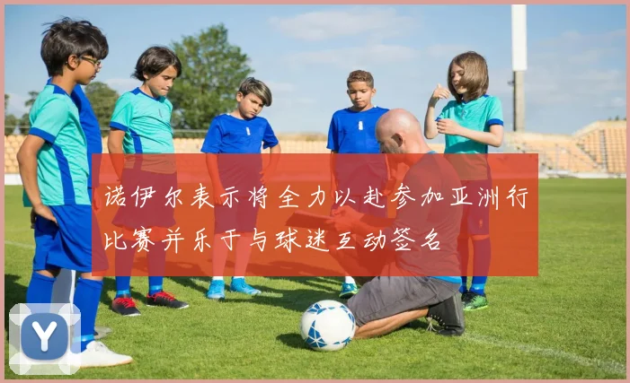诺伊尔表示将全力以赴参加亚洲行比赛并乐于与球迷互动签名