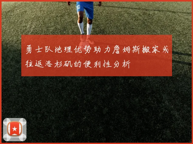 勇士队地理优势助力詹姆斯搬家或往返洛杉矶的便利性分析