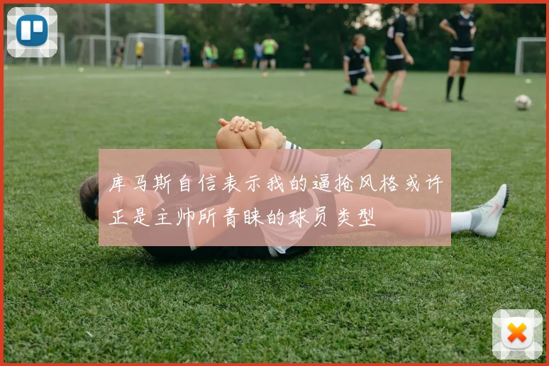 库马斯自信表示我的逼抢风格或许正是主帅所青睐的球员类型