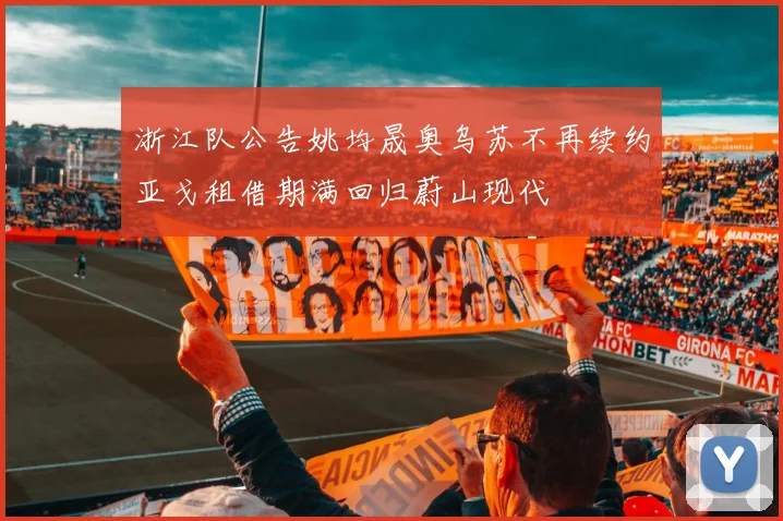 浙江队公告姚均晟奥乌苏不再续约亚戈租借期满回归蔚山现代