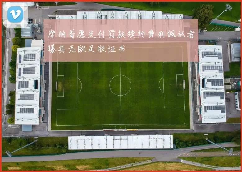 摩纳哥愿支付罚款续约费利佩记者曝其无欧足联证书