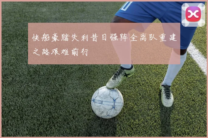 快船豪赌失利昔日强阵全离队重建之路艰难前行