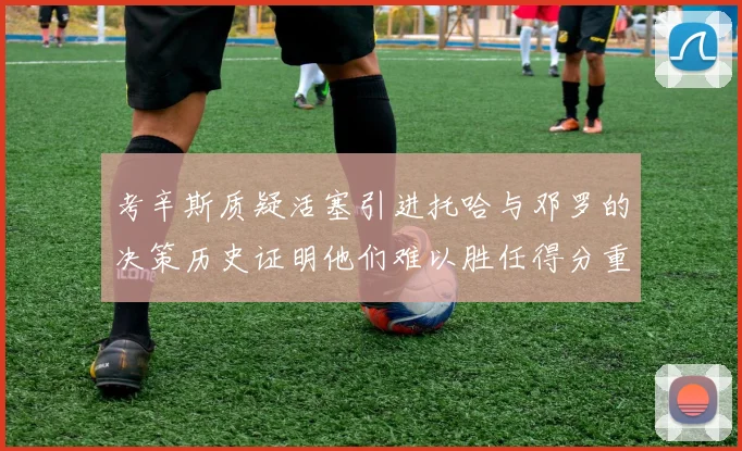 考辛斯质疑活塞引进托哈与邓罗的决策历史证明他们难以胜任得分重任