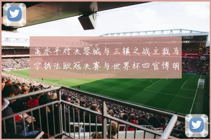 高水平对决蓉城与三镇之战主裁马宁执法欧冠决赛与世界杯四官傅明担任VAR